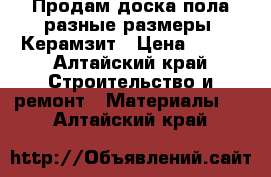 Продам доска пола разные размеры. Керамзит › Цена ­ 200 - Алтайский край Строительство и ремонт » Материалы   . Алтайский край